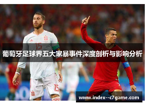 葡萄牙足球界五大家暴事件深度剖析与影响分析 葡萄牙足球界五大家暴事件深度剖析与影响分析