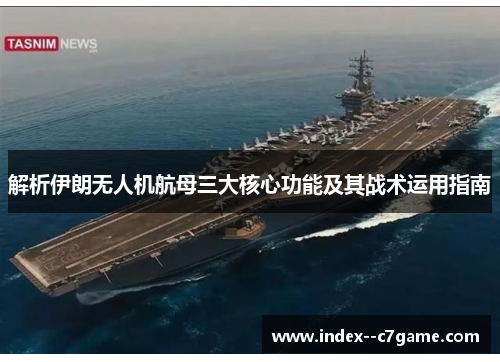 解析伊朗无人机航母三大核心功能及其战术运用指南 解析伊朗无人机航母三大核心功能及其战术运用指南