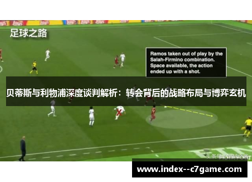 贝蒂斯与利物浦深度谈判解析：转会背后的战略布局与博弈玄机