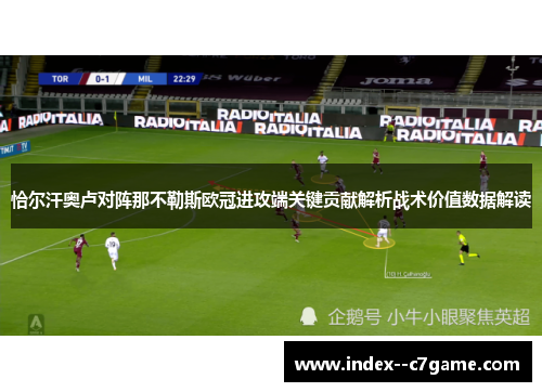 恰尔汗奥卢对阵那不勒斯欧冠进攻端关键贡献解析战术价值数据解读 恰尔汗奥卢对阵那不勒斯欧冠进攻端关键贡献解析战术价值数据解读