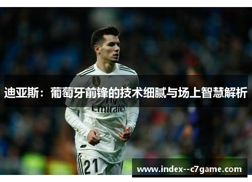 迪亚斯:葡萄牙前锋的技术细腻与场上智慧解析 迪亚斯:葡萄牙前锋的技术细腻与场上智慧解析