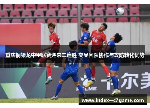 重庆铜梁龙中甲联赛迎来三连胜 突显团队协作与攻防转化优势