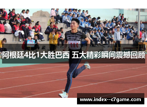 阿根廷4比1大胜巴西 五大精彩瞬间震撼回顾 阿根廷4比1大胜巴西 五大精彩瞬间震撼回顾