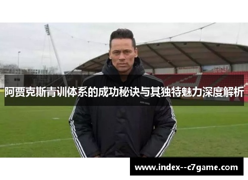 阿贾克斯青训体系的成功秘诀与其独特魅力深度解析