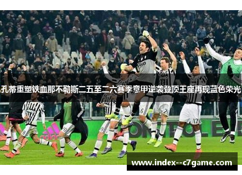 孔蒂重塑铁血那不勒斯二五至二六赛季意甲逆袭登顶王座再现蓝色荣光 孔蒂重塑铁血那不勒斯二五至二六赛季意甲逆袭登顶王座再现蓝色荣光