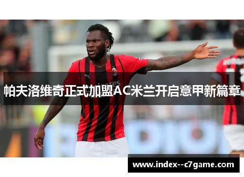 帕夫洛维奇正式加盟AC米兰开启意甲新篇章 帕夫洛维奇正式加盟AC米兰开启意甲新篇章