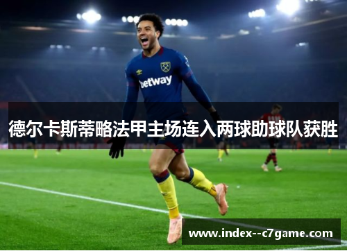 德尔卡斯蒂略法甲主场连入两球助球队获胜 德尔卡斯蒂略法甲主场连入两球助球队获胜