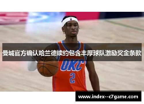 曼城官方确认哈兰德续约包含丰厚球队激励奖金条款 曼城官方确认哈兰德续约包含丰厚球队激励奖金条款