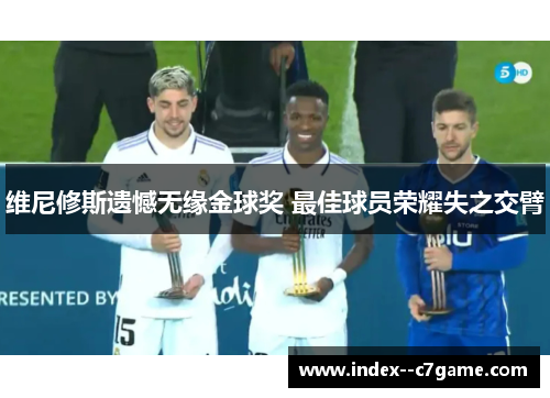 维尼修斯遗憾无缘金球奖 最佳球员荣耀失之交臂 维尼修斯遗憾无缘金球奖 最佳球员荣耀失之交臂