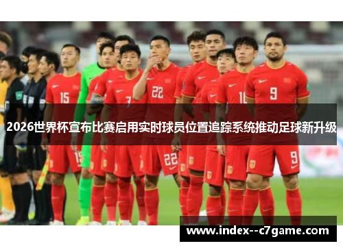 2026世界杯宣布比赛启用实时球员位置追踪系统推动足球新升级 2026世界杯宣布比赛启用实时球员位置追踪系统推动足球新升级