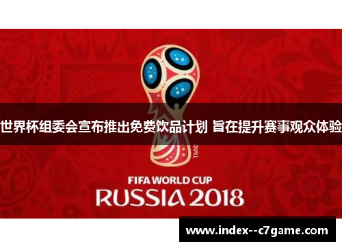 世界杯组委会宣布推出免费饮品计划 旨在提升赛事观众体验 世界杯组委会宣布推出免费饮品计划 旨在提升赛事观众体验