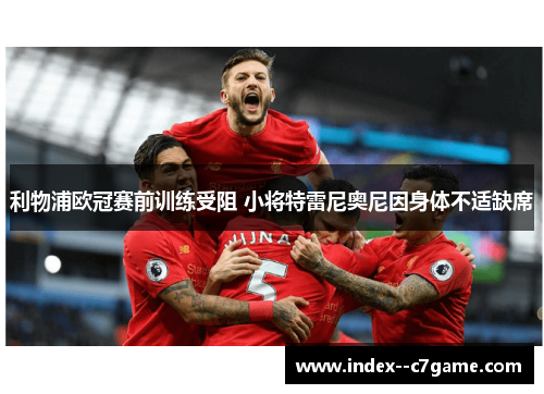利物浦欧冠赛前训练受阻 小将特雷尼奥尼因身体不适缺席