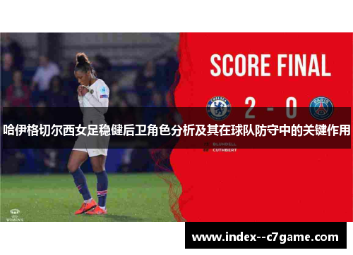 哈伊格切尔西女足稳健后卫角色分析及其在球队防守中的关键作用 哈伊格切尔西女足稳健后卫角色分析及其在球队防守中的关键作用