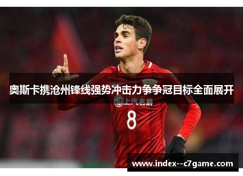 奥斯卡携沧州锋线强势冲击力争争冠目标全面展开