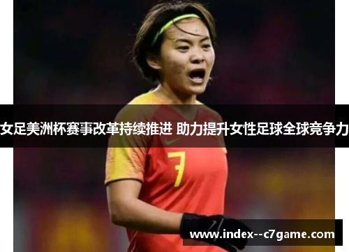 女足美洲杯赛事改革持续推进 助力提升女性足球全球竞争力 女足美洲杯赛事改革持续推进 助力提升女性足球全球竞争力