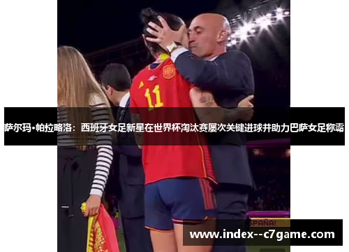 萨尔玛·帕拉略洛：西班牙女足新星在世界杯淘汰赛屡次关键进球并助力巴萨女足称霸