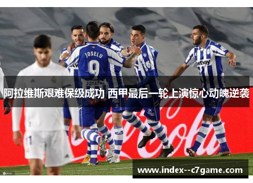阿拉维斯艰难保级成功 西甲最后一轮上演惊心动魄逆袭