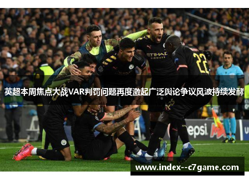 英超本周焦点大战VAR判罚问题再度激起广泛舆论争议风波持续发酵