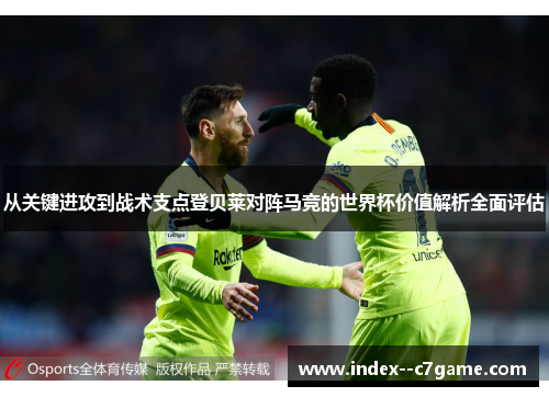 从关键进攻到战术支点登贝莱对阵马竞的世界杯价值解析全面评估