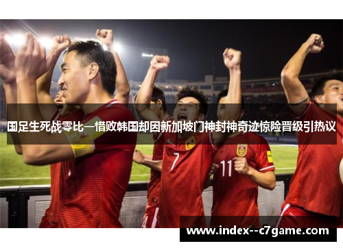 国足生死战零比一惜败韩国却因新加坡门神封神奇迹惊险晋级引热议