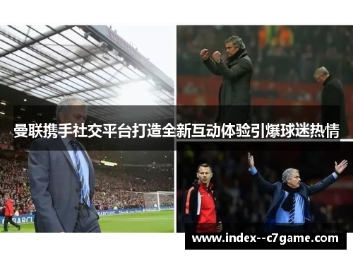 曼联携手社交平台打造全新互动体验引爆球迷热情