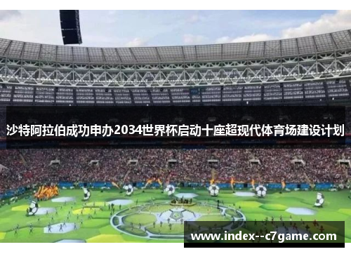沙特阿拉伯成功申办2034世界杯启动十座超现代体育场建设计划