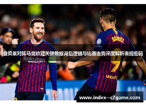 登贝莱对阵马竞欧冠关键数据背后逻辑与比赛走势深度解析表现密码 登贝莱对阵马竞欧冠关键数据背后逻辑与比赛走势深度解析表现密码