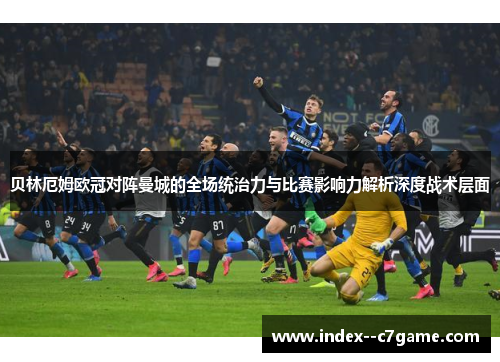 贝林厄姆欧冠对阵曼城的全场统治力与比赛影响力解析深度战术层面 贝林厄姆欧冠对阵曼城的全场统治力与比赛影响力解析深度战术层面