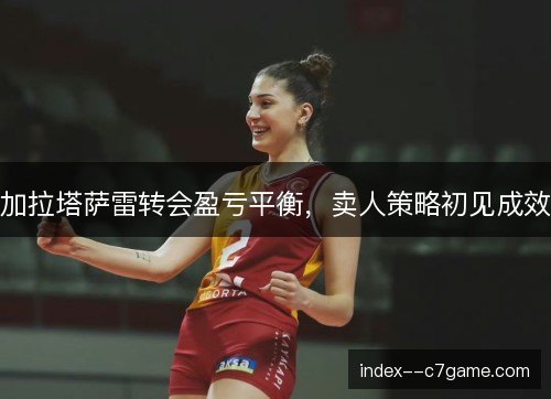 加拉塔萨雷转会盈亏平衡，卖人策略初见成效