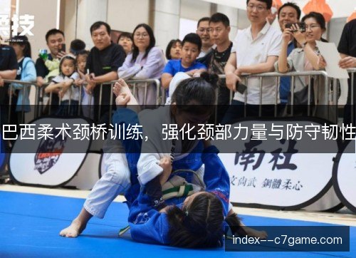 巴西柔术颈桥训练,强化颈部力量与防守韧性 巴西柔术颈桥训练,强化颈部力量与防守韧性